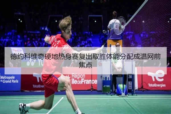 德约科维奇硬地热身赛复出取胜体能分配成温网前焦点